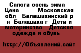 Сапоги осень-зима › Цена ­ 700 - Московская обл., Балашихинский р-н, Балашиха г. Дети и материнство » Детская одежда и обувь   